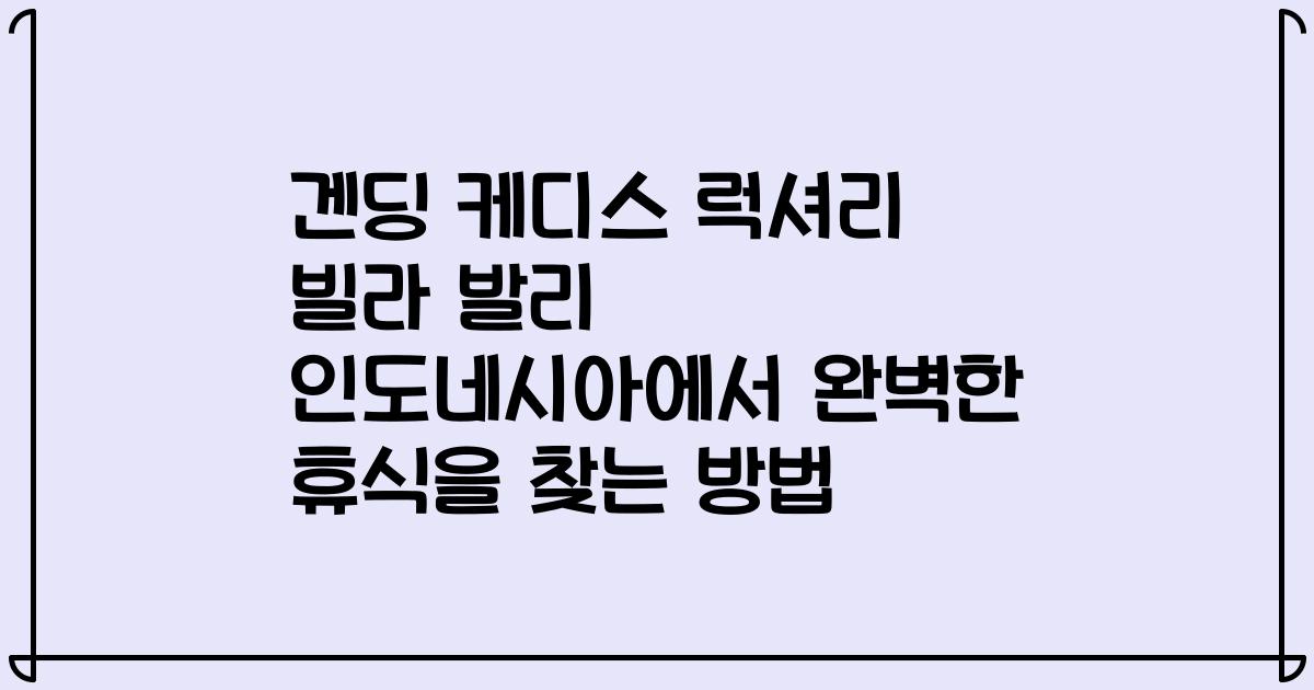 겐딩 케디스 럭셔리 빌라 발리 인도네시아에서 완벽한 휴식을 찾는 방법