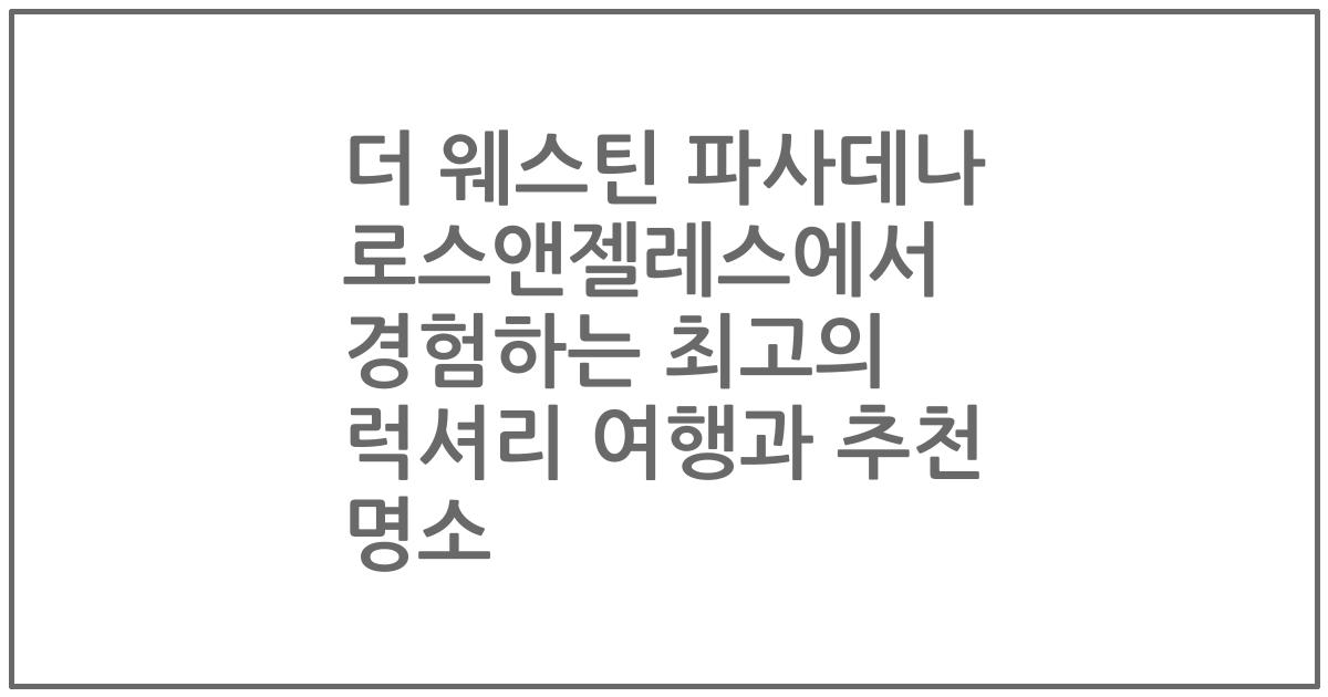 더 웨스틴 파사데나 로스앤젤레스에서 경험하는 최고의 럭셔리 여행과 추천 명소