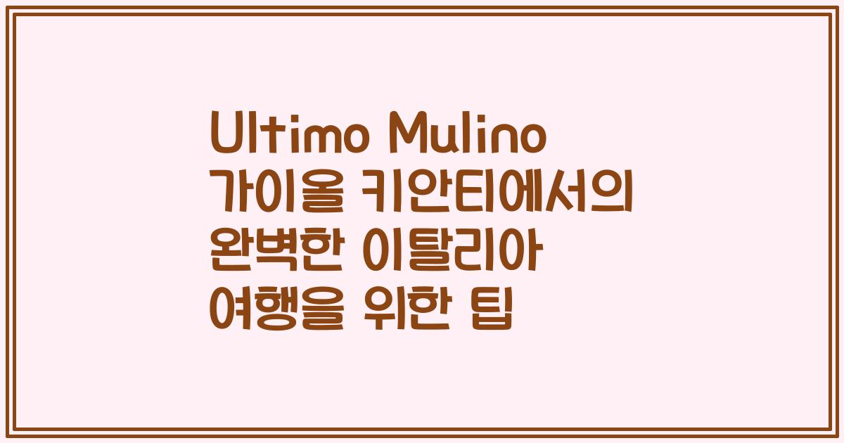 Ultimo Mulino 가이올 키안티에서의 완벽한 이탈리아 여행을 위한 팁