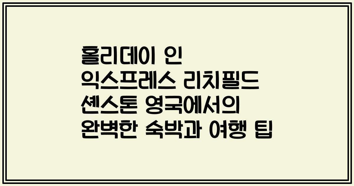 홀리데이 인 익스프레스 리치필드 셴스톤 영국에서의 완벽한 숙박과 여행 팁