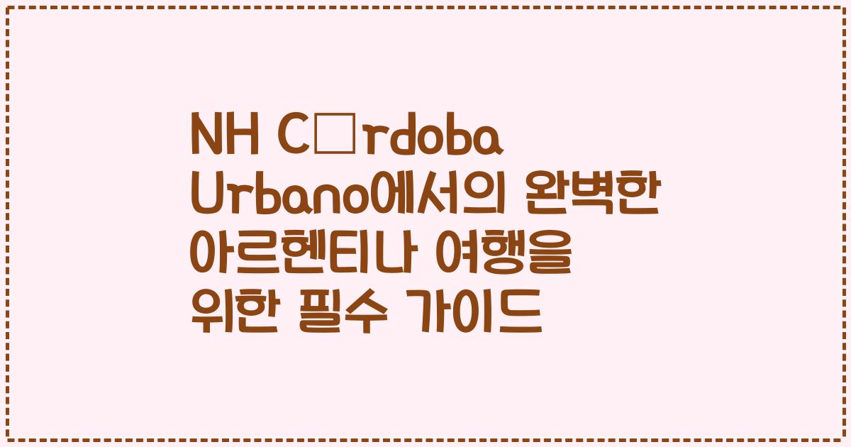 NH Córdoba Urbano에서의 완벽한 아르헨티나 여행을 위한 필수 가이드