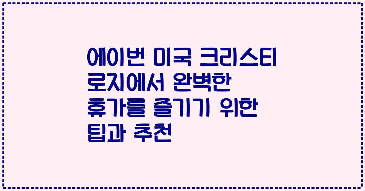 에이번 미국 크리스티 로지에서 완벽한 휴가를 즐기기 위한 팁과 추천
