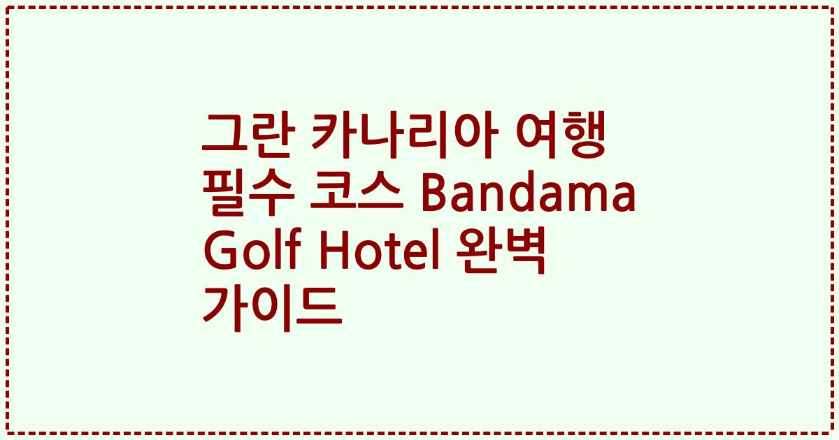 그란 카나리아 여행 필수 코스 Bandama Golf Hotel 완벽 가이드