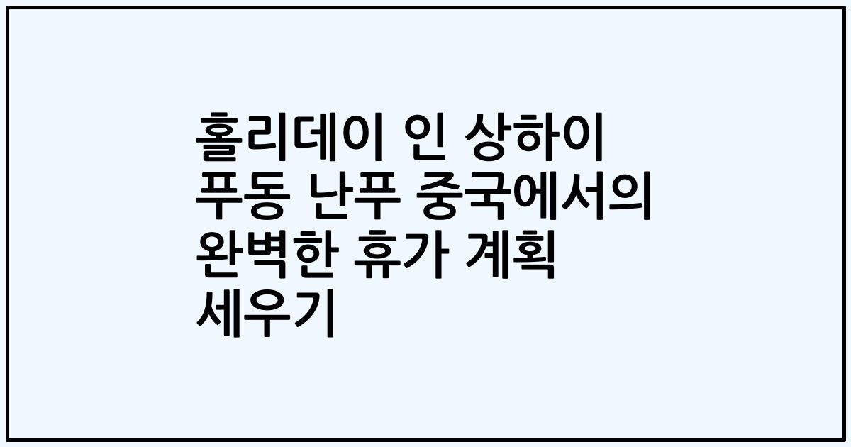 홀리데이 인 상하이 푸동 난푸 중국에서의 완벽한 휴가 계획 세우기