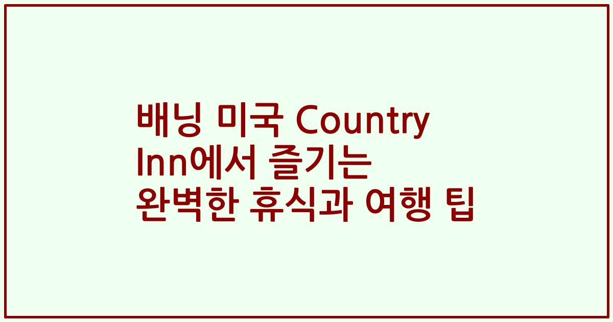 배닝 미국 Country Inn에서 즐기는 완벽한 휴식과 여행 팁
