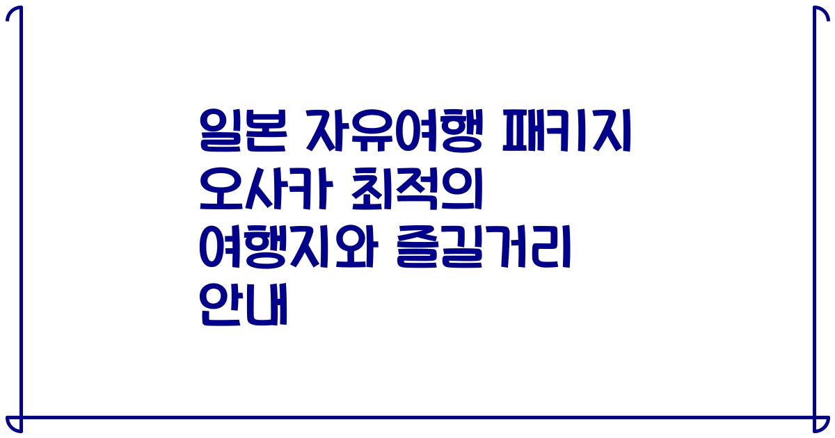 일본 자유여행 패키지 오사카 최적의 여행지와 즐길거리 안내