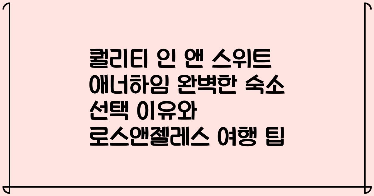 퀄리티 인 앤 스위트 애너하임 완벽한 숙소 선택 이유와 로스앤젤레스 여행 팁