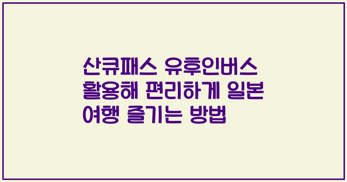 산큐패스 유후인버스 활용해 편리하게 일본 여행 즐기는 방법