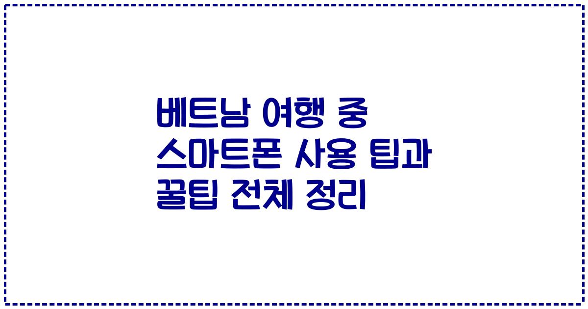 베트남 여행 중 스마트폰 사용 팁과 꿀팁 전체 정리